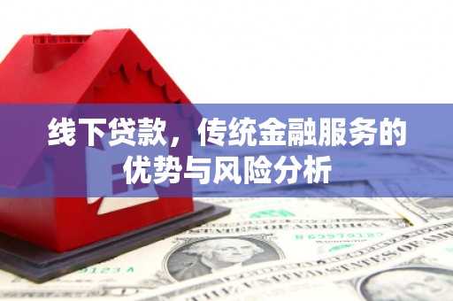 永泰线下贷款，传统金融服务的优势与风险分析