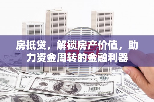 永泰房抵贷，解锁房产价值，助力资金周转的金融利器