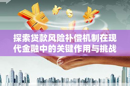 永泰探索贷款风险补偿机制在现代金融中的关键作用与挑战