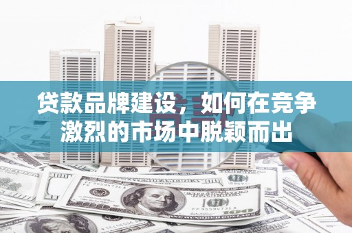 永泰贷款品牌建设，如何在竞争激烈的市场中脱颖而出