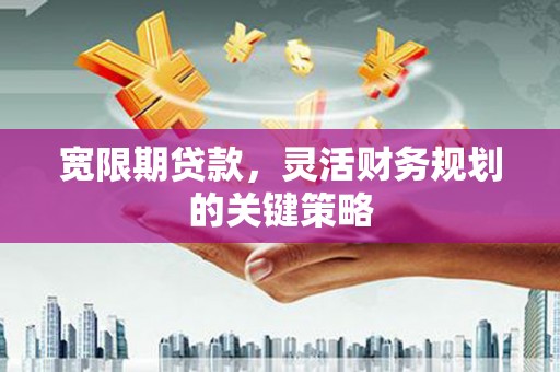 永泰宽限期贷款，灵活财务规划的关键策略
