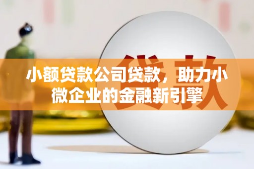 永泰小额贷款公司贷款，助力小微企业的金融新引擎