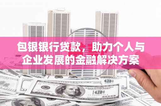 永泰包银银行贷款，助力个人与企业发展的金融解决方案