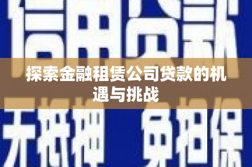 永泰探索金融租赁公司贷款的机遇与挑战