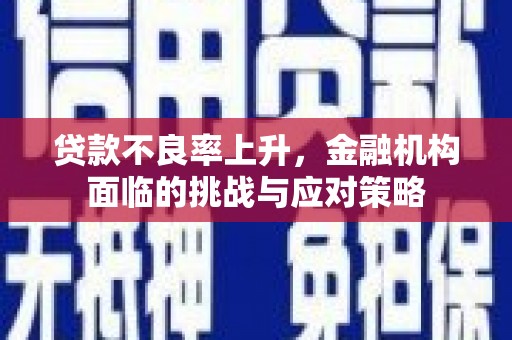 永泰贷款不良率上升，金融机构面临的挑战与应对策略