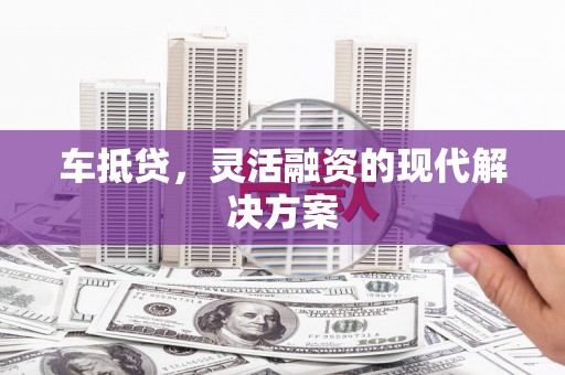 永泰车抵贷，灵活融资的现代解决方案