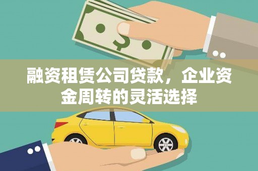 永泰融资租赁公司贷款，企业资金周转的灵活选择