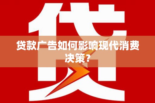 永泰贷款广告如何影响现代消费决策？
