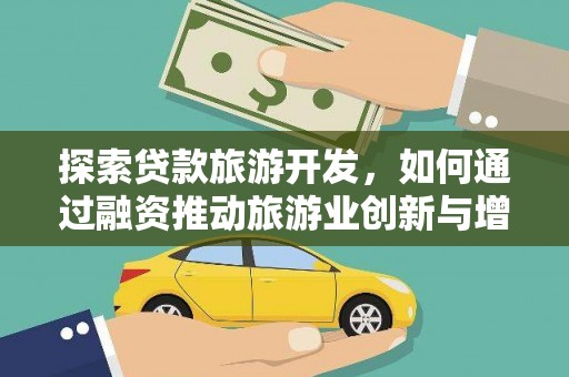 永泰探索贷款旅游开发，如何通过融资推动旅游业创新与增长