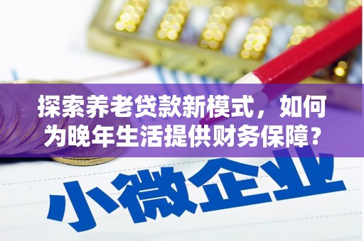 永泰探索养老贷款新模式，如何为晚年生活提供财务保障？