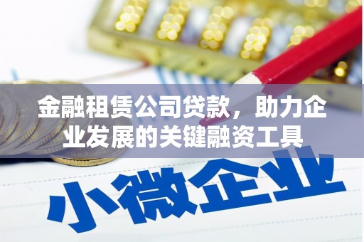 永泰金融租赁公司贷款，助力企业发展的关键融资工具