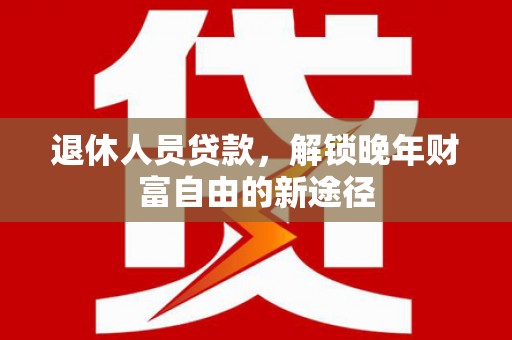 永泰退休人员贷款，解锁晚年财富自由的新途径