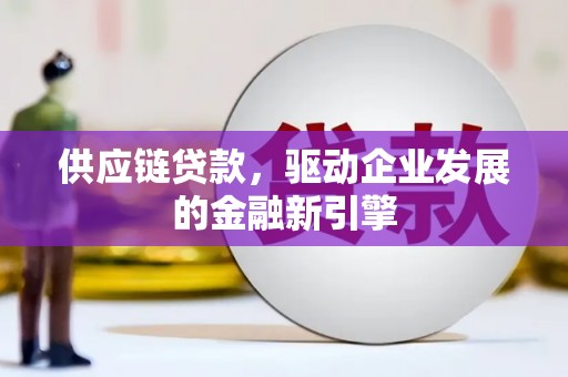 永泰供应链贷款，驱动企业发展的金融新引擎