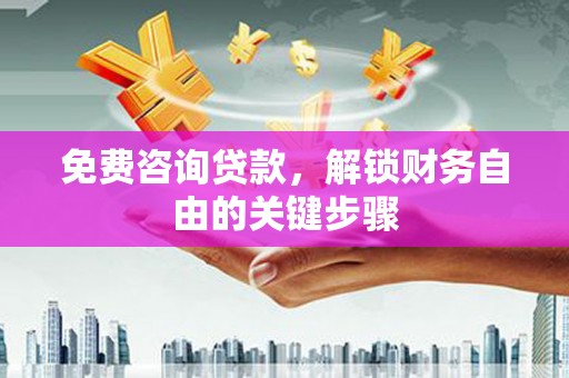 永泰免费咨询贷款，解锁财务自由的关键步骤