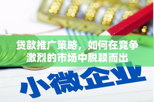 永泰贷款推广策略，如何在竞争激烈的市场中脱颖而出