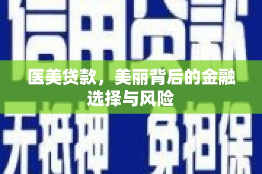永泰医美贷款，美丽背后的金融选择与风险