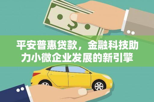 永泰平安普惠贷款，金融科技助力小微企业发展的新引擎