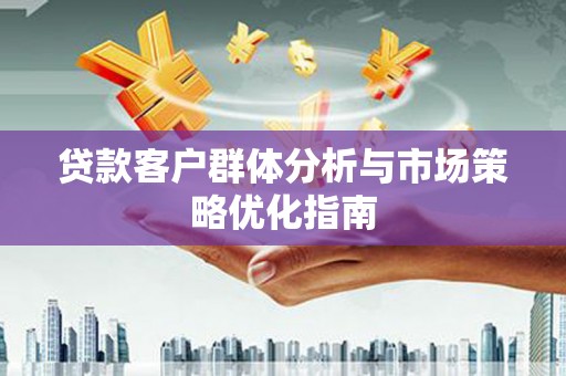 永泰贷款客户群体分析与市场策略优化指南