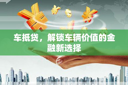 永泰车抵贷，解锁车辆价值的金融新选择