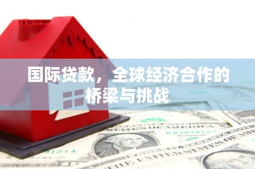 永泰国际贷款，全球经济合作的桥梁与挑战