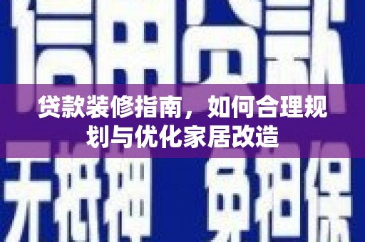 永泰贷款装修指南，如何合理规划与优化家居改造
