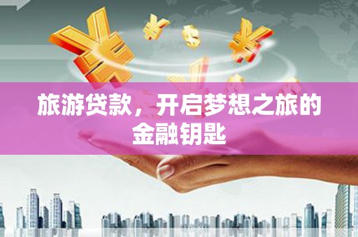 永泰旅游贷款，开启梦想之旅的金融钥匙