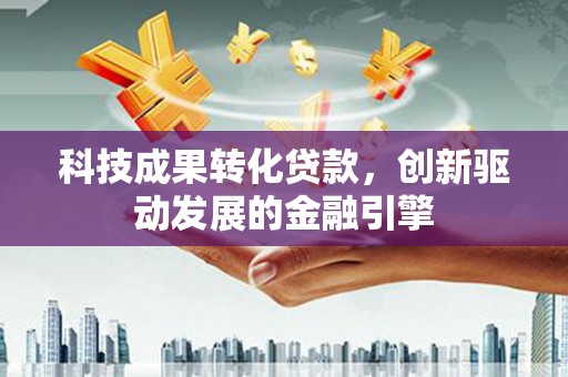永泰科技成果转化贷款，创新驱动发展的金融引擎
