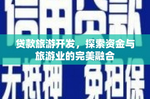 永泰贷款旅游开发，探索资金与旅游业的完美融合