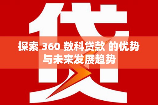 永泰探索 360 数科贷款 的优势与未来发展趋势