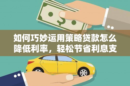永泰如何巧妙运用策略贷款怎么降低利率，轻松节省利息支出