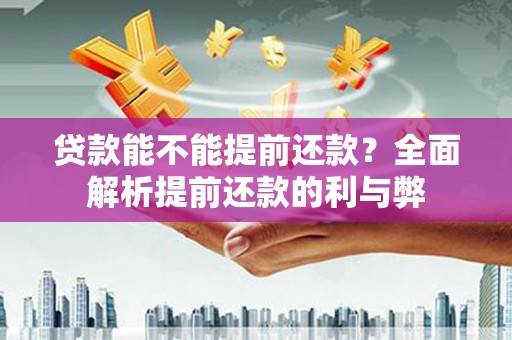 永泰贷款能不能提前还款？全面解析提前还款的利与弊