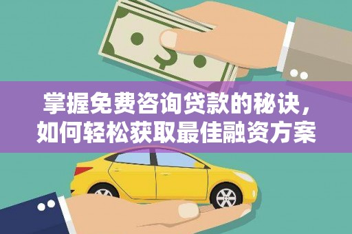 永泰掌握免费咨询贷款的秘诀，如何轻松获取最佳融资方案