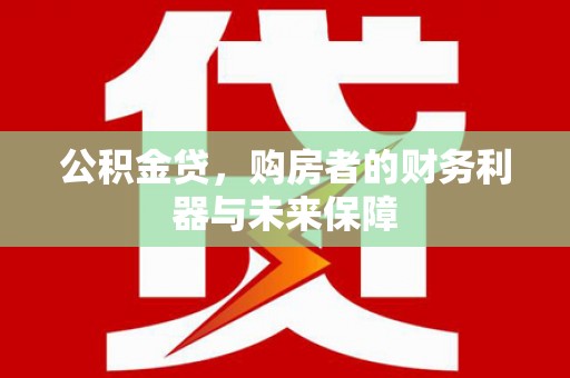 永泰公积金贷，购房者的财务利器与未来保障