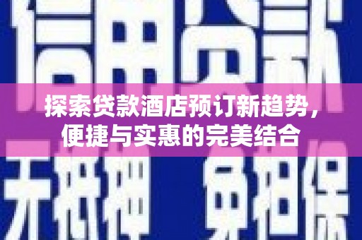 永泰探索贷款酒店预订新趋势，便捷与实惠的完美结合