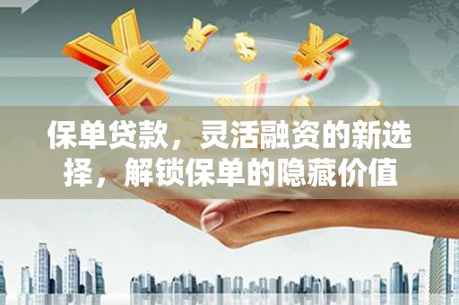 永泰保单贷款，灵活融资的新选择，解锁保单的隐藏价值