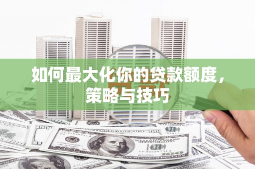 永泰如何最大化你的贷款额度，策略与技巧