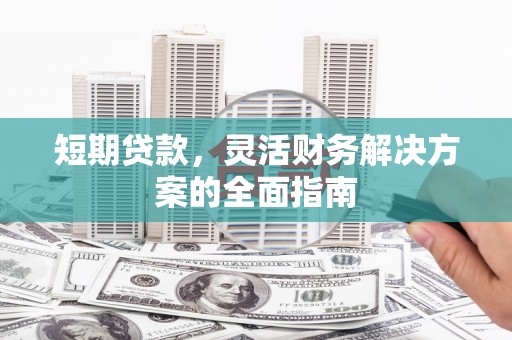 永泰短期贷款，灵活财务解决方案的全面指南