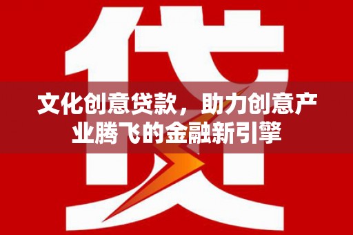 永泰文化创意贷款，助力创意产业腾飞的金融新引擎