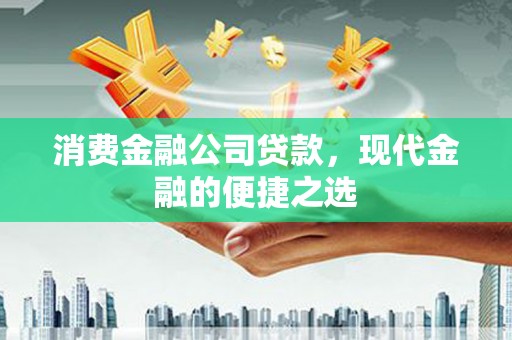 永泰消费金融公司贷款，现代金融的便捷之选