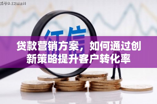 永泰贷款营销方案，如何通过创新策略提升客户转化率