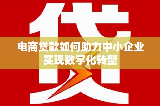 永泰电商贷款如何助力中小企业实现数字化转型