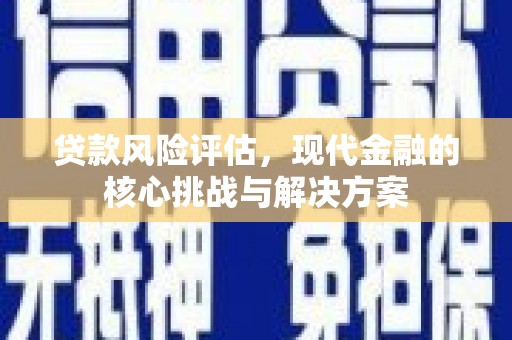 永泰贷款风险评估，现代金融的核心挑战与解决方案