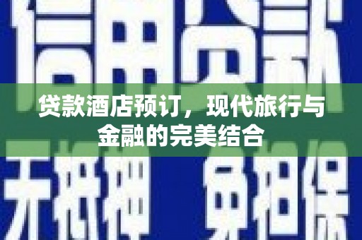 永泰贷款酒店预订，现代旅行与金融的完美结合