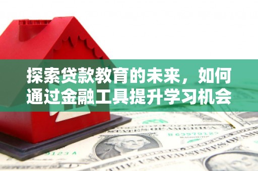 永泰探索贷款教育的未来，如何通过金融工具提升学习机会