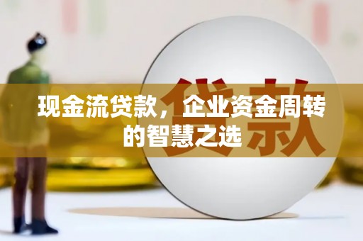 永泰现金流贷款，企业资金周转的智慧之选