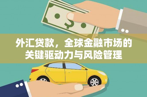 永泰外汇贷款，全球金融市场的关键驱动力与风险管理