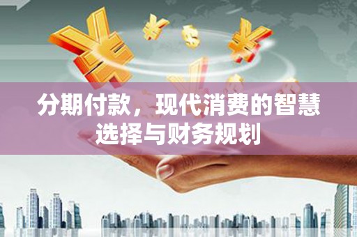 永泰分期付款，现代消费的智慧选择与财务规划