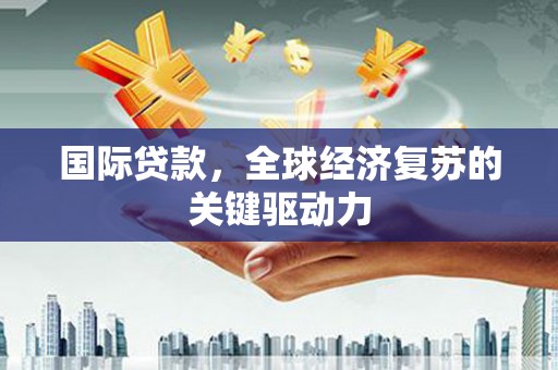 永泰国际贷款，全球经济复苏的关键驱动力