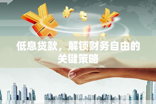 永泰低息贷款，解锁财务自由的关键策略