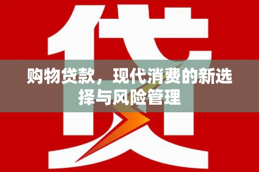 永泰购物贷款，现代消费的新选择与风险管理